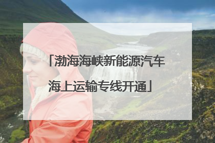 渤海海峡新能源汽车海上运输专线开通