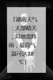 湖南天气：大部晴天，局地雷阵雨，最高气温可达38℃