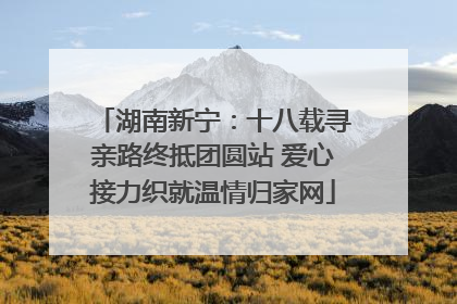 湖南新宁：十八载寻亲路终抵团圆站 爱心接力织就温情归家网