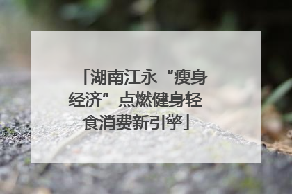 湖南江永“瘦身经济”点燃健身轻食消费新引擎