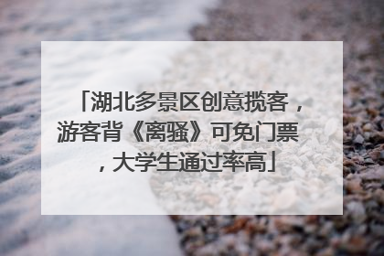 湖北多景区创意揽客，游客背《离骚》可免门票，大学生通过率高