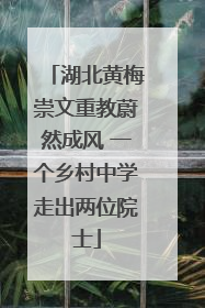 湖北黄梅崇文重教蔚然成风 一个乡村中学走出两位院士
