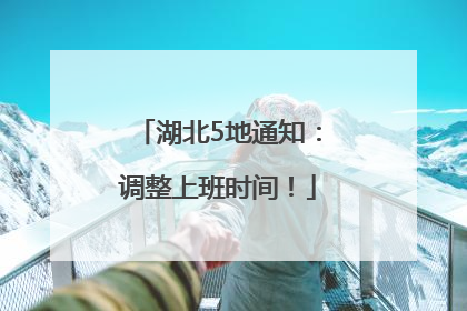 湖北5地通知：调整上班时间！
