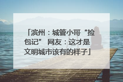 滨州：城管小哥“捡包记” 网友：这才是文明城市该有的样子