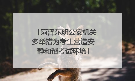 菏泽东明公安机关多举措为考生营造安静和谐考试环境