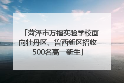 菏泽市万福实验学校面向牡丹区、鲁西新区招收500名高一新生