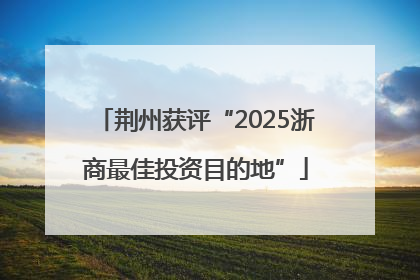 荆州获评“2025浙商最佳投资目的地”