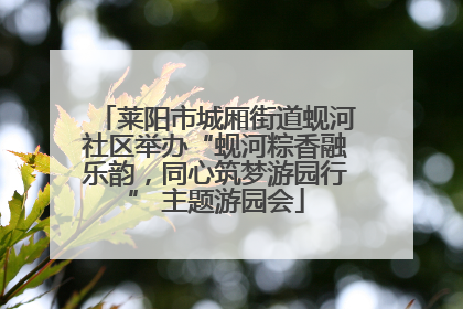 莱阳市城厢街道蚬河社区举办“蚬河粽香融乐韵，同心筑梦游园行” 主题游园会