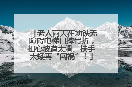 老人雨天在地铁无障碍电梯口摔骨折，担心坡道太滑、扶手太矮再“闯祸”！