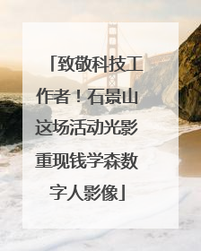 致敬科技工作者！石景山这场活动光影重现钱学森数字人影像
