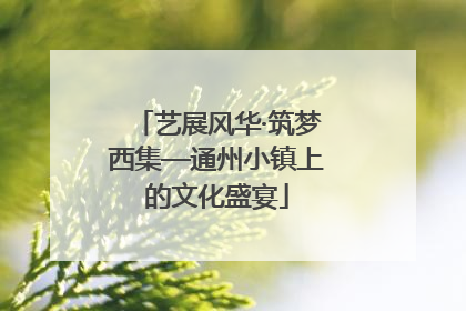 艺展风华·筑梦西集—通州小镇上的文化盛宴