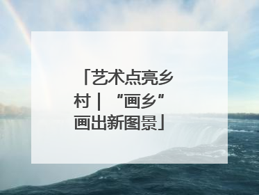 艺术点亮乡村｜“画乡”画出新图景
