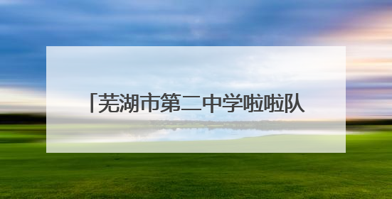 芜湖市第二中学啦啦队在全国啦啦操锦标赛（中大组）中勇夺三金