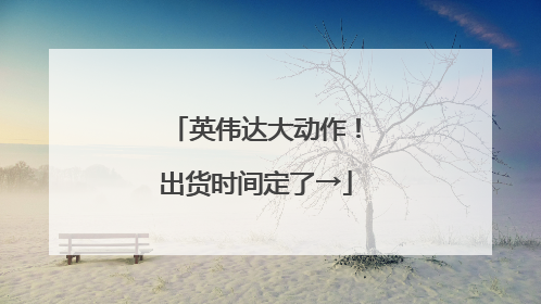 英伟达大动作！出货时间定了→