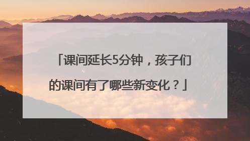 课间延长5分钟，孩子们的课间有了哪些新变化？