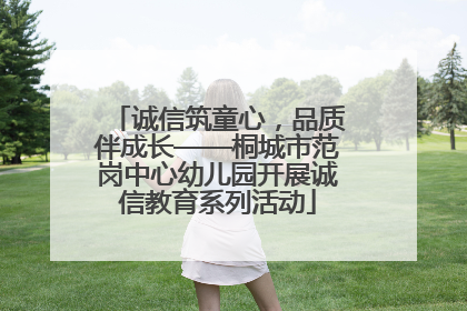 诚信筑童心，品质伴成长——桐城市范岗中心幼儿园开展诚信教育系列活动