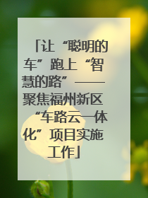 让“聪明的车”跑上“智慧的路”——聚焦福州新区“车路云一体化”项目实施工作