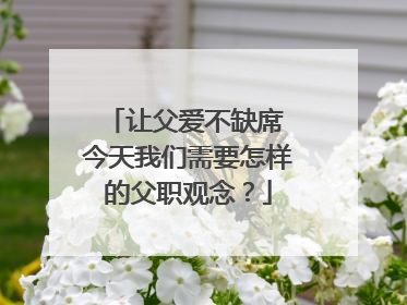 让父爱不缺席 今天我们需要怎样的父职观念？