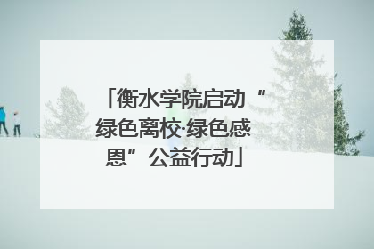 衡水学院启动“绿色离校·绿色感恩”公益行动