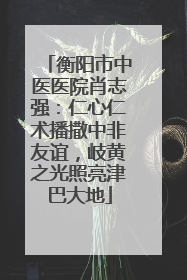 衡阳市中医医院肖志强：仁心仁术播撒中非友谊，岐黄之光照亮津巴大地