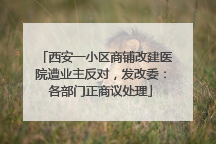 西安一小区商铺改建医院遭业主反对，发改委：各部门正商议处理