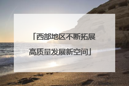 西部地区不断拓展高质量发展新空间