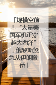 规模空前！“大量美国军机正穿越大西洋”，俄罗斯紧急从伊朗撤侨