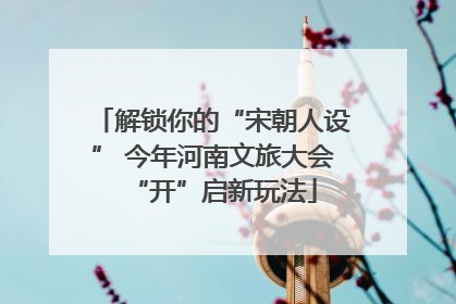 解锁你的“宋朝人设” 今年河南文旅大会“开”启新玩法