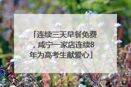 连续三天早餐免费，咸宁一家店连续8年为高考生献爱心