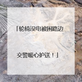 轮椅没电被困路边 交警暖心护送！