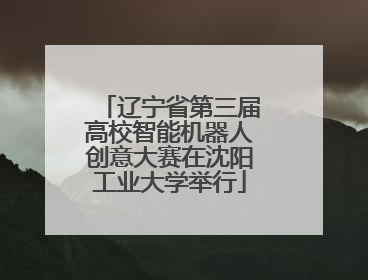 辽宁省第三届高校智能机器人创意大赛在沈阳工业大学举行