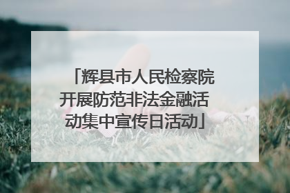 辉县市人民检察院开展防范非法金融活动集中宣传日活动