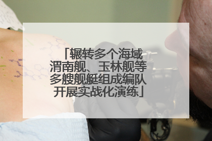 辗转多个海域 渭南舰、玉林舰等多艘舰艇组成编队开展实战化演练