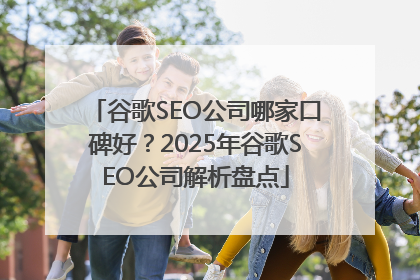 谷歌SEO公司哪家口碑好？2025年谷歌SEO公司解析盘点