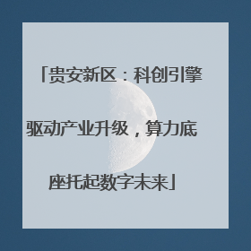 贵安新区：科创引擎驱动产业升级，算力底座托起数字未来