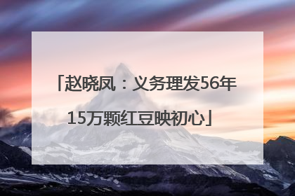 赵晓凤：义务理发56年 15万颗红豆映初心