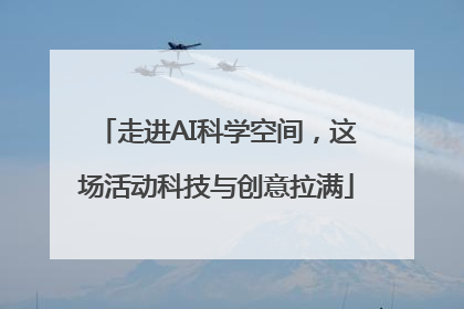 走进AI科学空间，这场活动科技与创意拉满