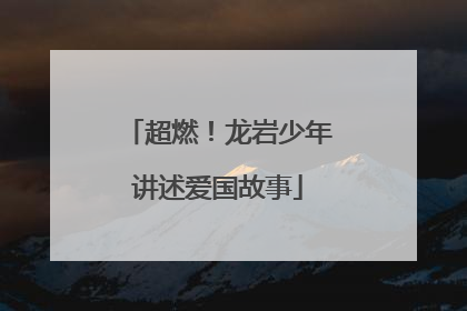 超燃！龙岩少年讲述爱国故事