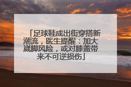 足球鞋成出街穿搭新潮流，医生提醒：加大崴脚风险，或对膝盖带来不可逆损伤