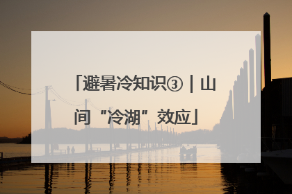 避暑冷知识③｜山间“冷湖”效应