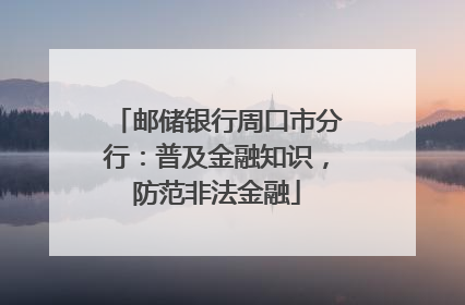 邮储银行周口市分行：普及金融知识，防范非法金融