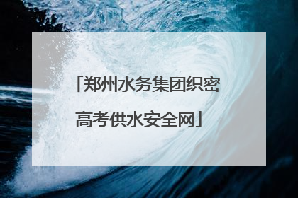 郑州水务集团织密高考供水安全网