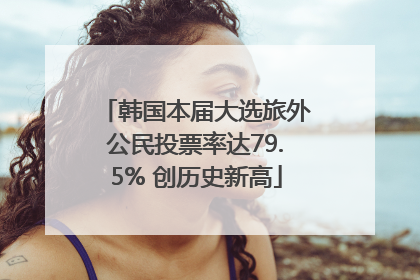 韩国本届大选旅外公民投票率达79.5% 创历史新高