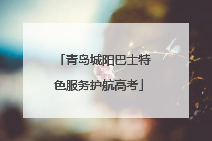青岛城阳巴士特色服务护航高考