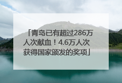 青岛已有超过286万人次献血！4.6万人次获得国家颁发的奖项