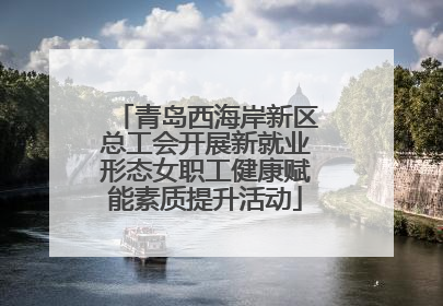 青岛西海岸新区总工会开展新就业形态女职工健康赋能素质提升活动
