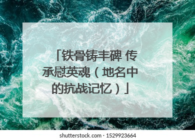 铁骨铸丰碑 传承慰英魂（地名中的抗战记忆）