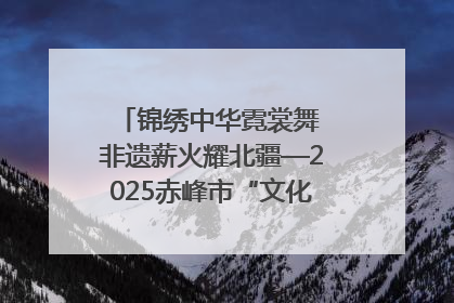 锦绣中华霓裳舞 非遗薪火耀北疆—2025赤峰市“文化和自然遗产日”非遗宣传展示活动纪实