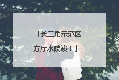 长三角示范区方厅水院竣工