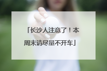 长沙人注意了！本周末请尽量不开车